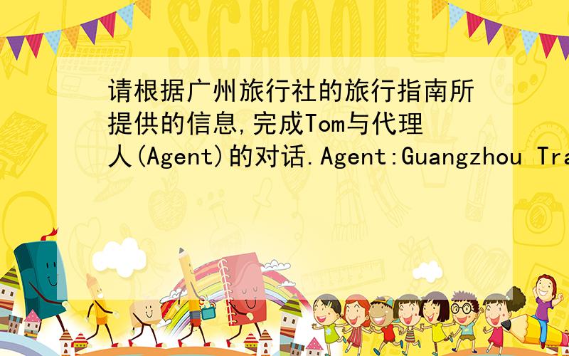 请根据广州旅行社的旅行指南所提供的信息,完成Tom与代理人(Agent)的对话.Agent:Guangzhou Travel Service.Can i help you?Tom:Yes,I am calling about ———1———.Agent:Do you want to join the New Year’s Day tour?Tom:Right