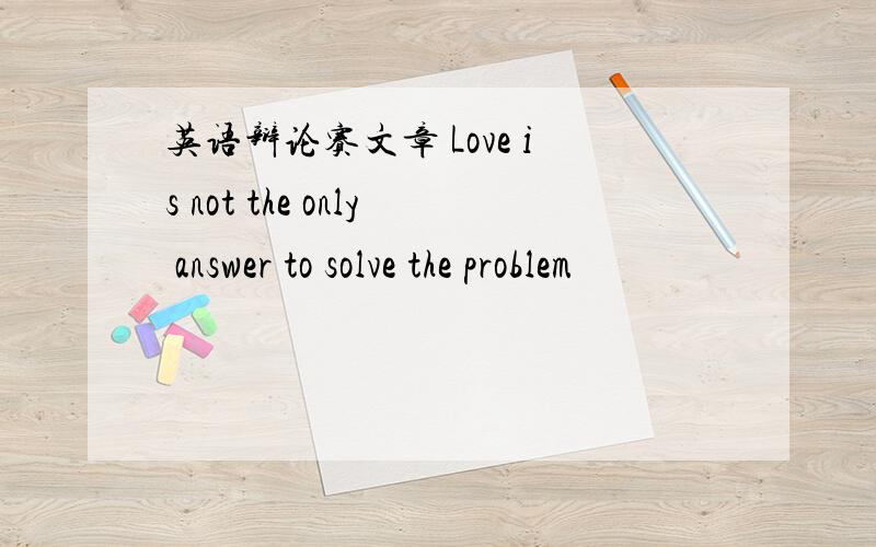 英语辩论赛文章 Love is not the only answer to solve the problem