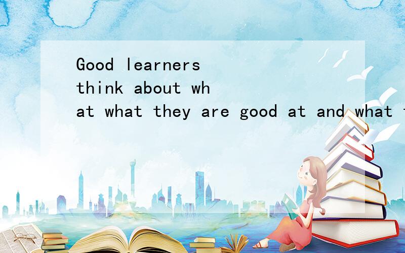 Good learners think about what what they are good at and what they need to practice more.求意思