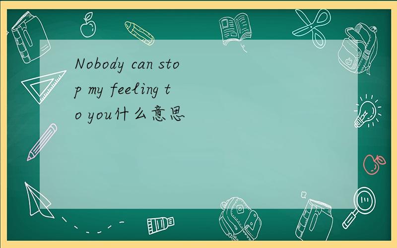 Nobody can stop my feeling to you什么意思