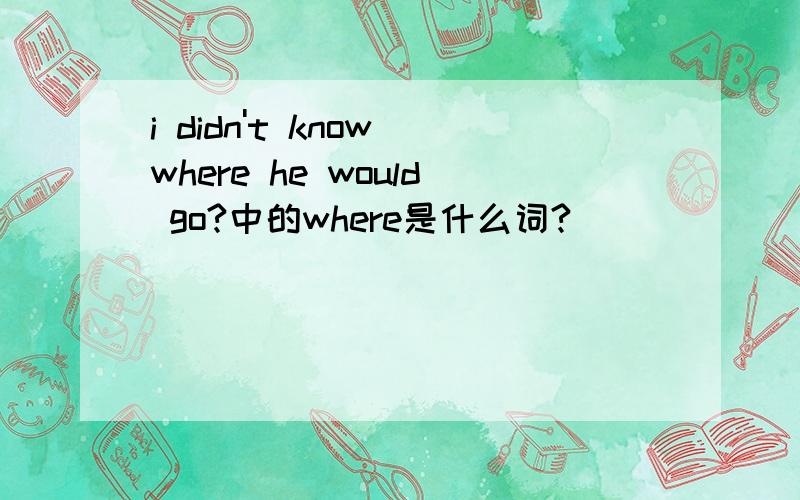 i didn't know where he would go?中的where是什么词?