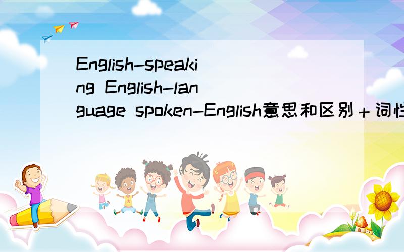 English-speaking English-language spoken-English意思和区别＋词性