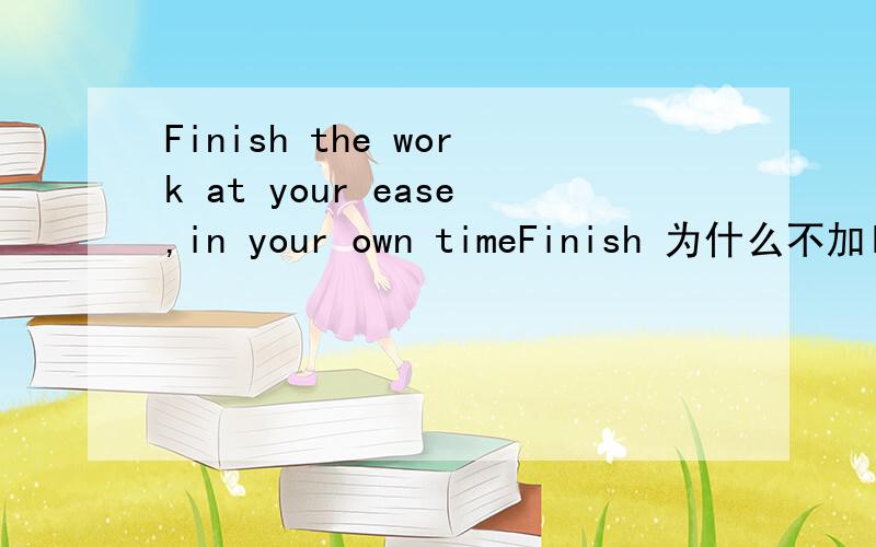 Finish the work at your ease,in your own timeFinish 为什么不加ING?