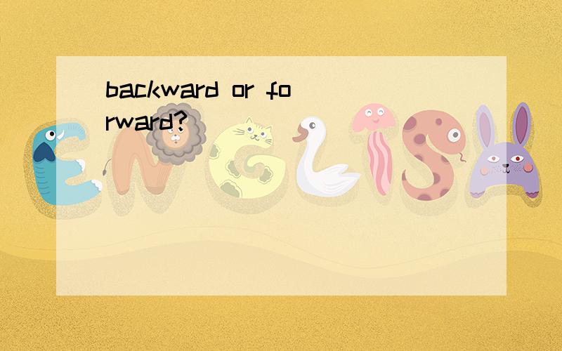 backward or forward?
