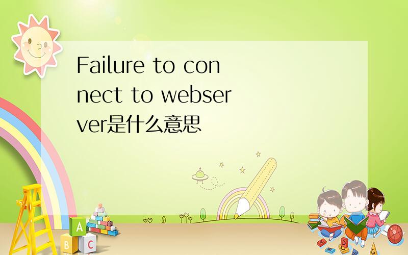 Failure to connect to webserver是什么意思