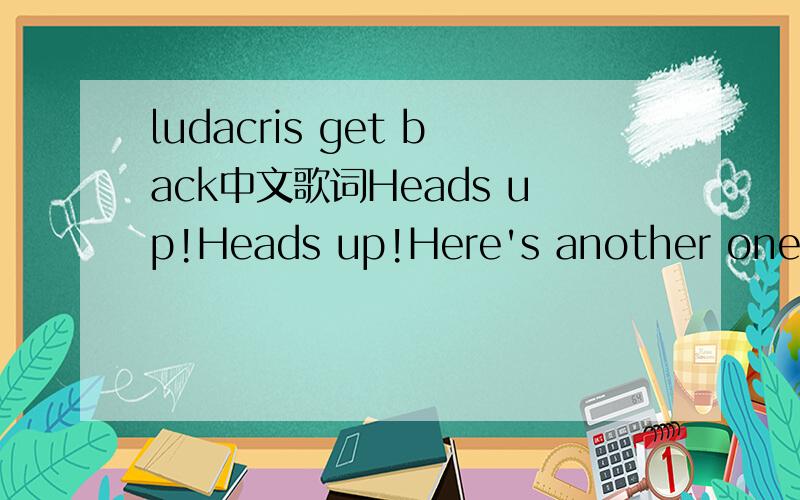 ludacris get back中文歌词Heads up!Heads up!Here's another one!And a - and another one OOHHHHHHHH!Yeek yeek woop woop!why you all in my ear?Talking a whole bunch of shit That I ain't trying to hear!Get back muhfucker!You don't know me like that!(G