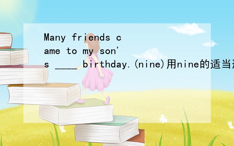 Many friends came to my son's ____ birthday.(nine)用nine的适当形式填空,