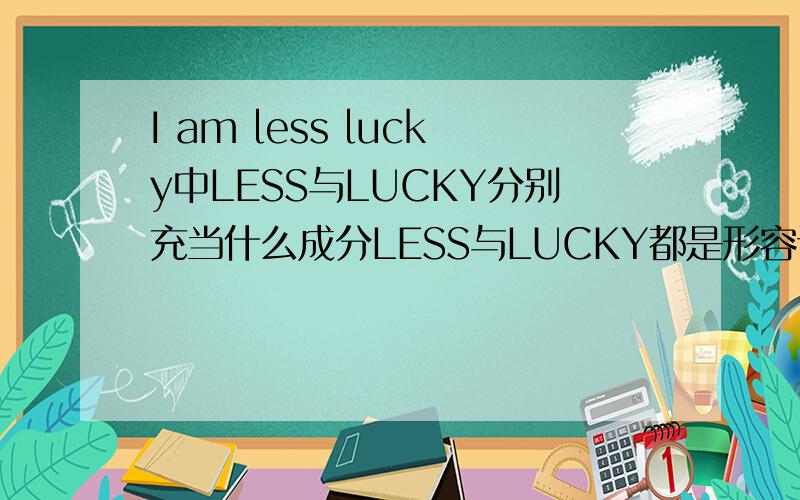 I am less lucky中LESS与LUCKY分别充当什么成分LESS与LUCKY都是形容词吗?有形容词修饰形容词的吗?若是,LESS的副词是LESSLY吗?或LESS本身就是副词?回easonlover：既然LESS既不是形容词也不是副词，那是什