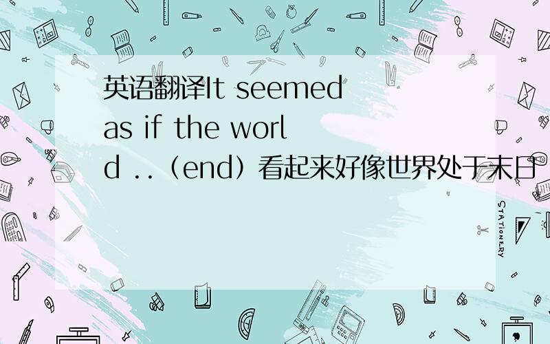 英语翻译It seemed as if the world ..（end）看起来好像世界处于末日