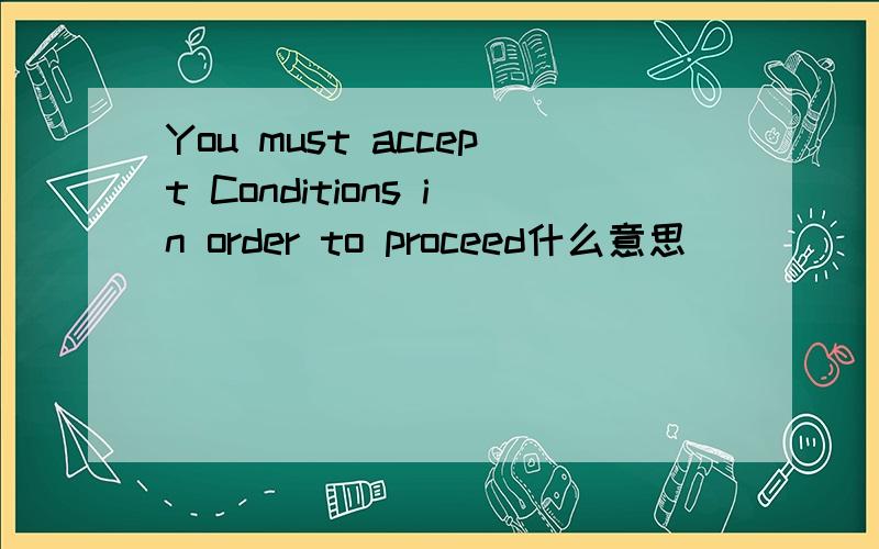 You must accept Conditions in order to proceed什么意思