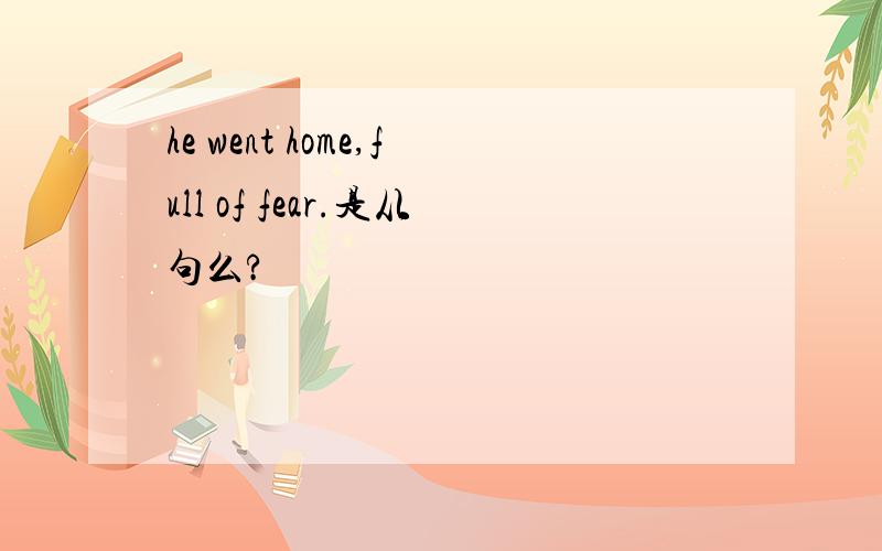 he went home,full of fear.是从句么?