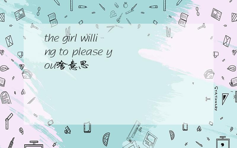the girl willing to please you啥意思