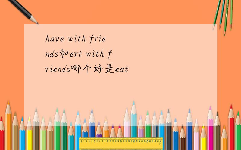 have with friends和ert with friends哪个好是eat