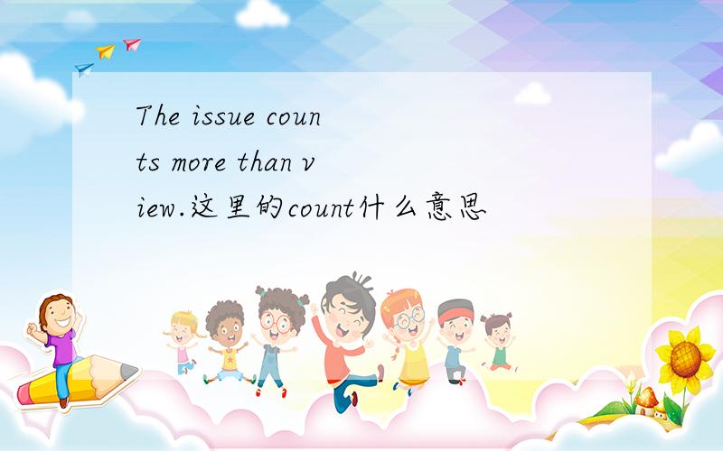 The issue counts more than view.这里的count什么意思