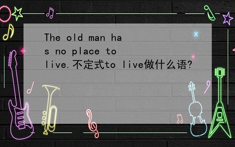The old man has no place to live.不定式to live做什么语?
