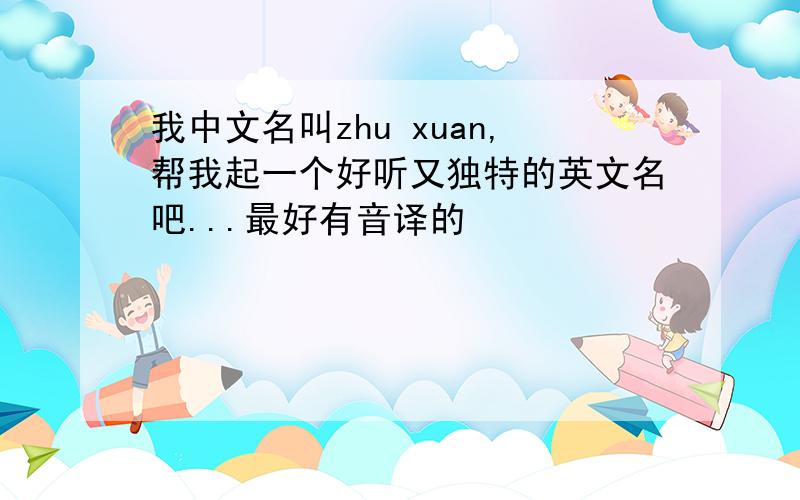 我中文名叫zhu xuan,帮我起一个好听又独特的英文名吧...最好有音译的