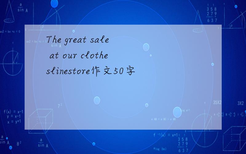 The great sale at our clotheslinestore作文50字
