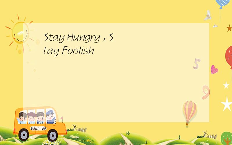 Stay Hungry ,Stay Foolish