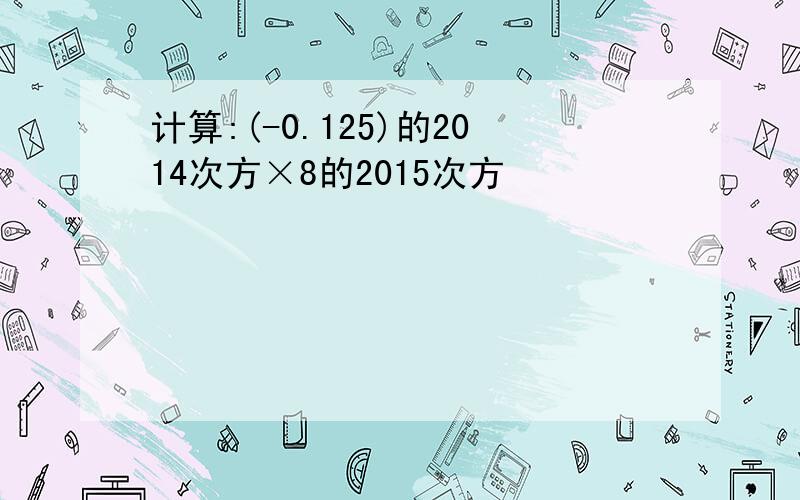 计算:(-0.125)的2014次方×8的2015次方
