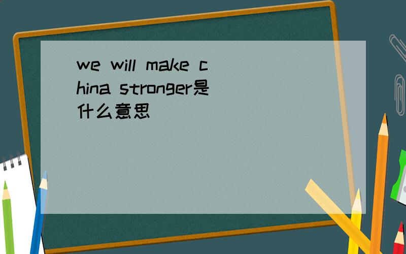 we will make china stronger是什么意思