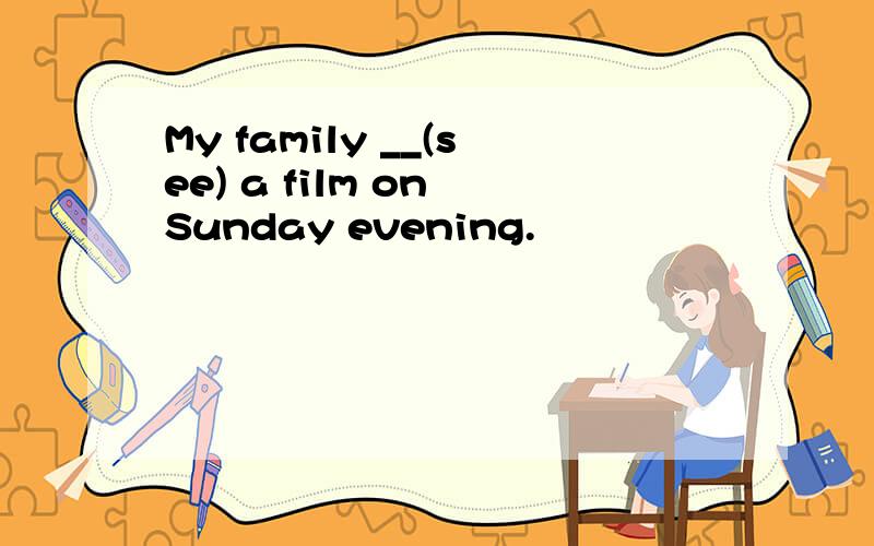 My family __(see) a film on Sunday evening.