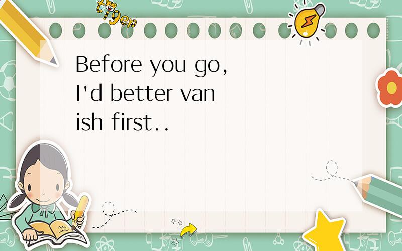 Before you go,I'd better vanish first..