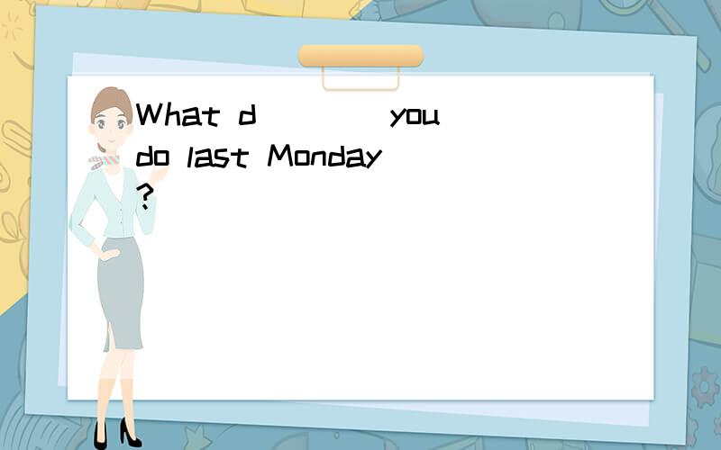 What d____you do last Monday?