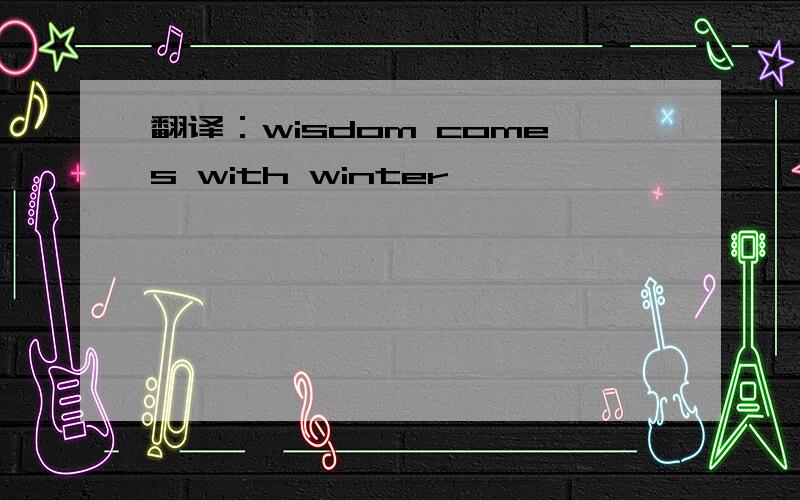 翻译：wisdom comes with winter