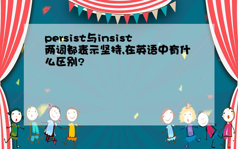 persist与insist两词都表示坚持,在英语中有什么区别?