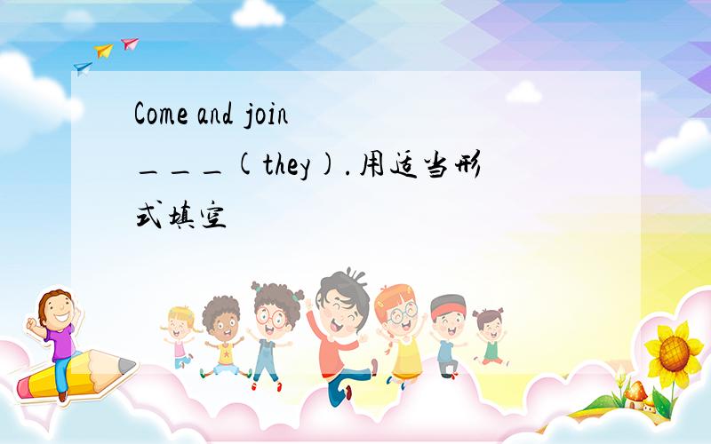 Come and join ___(they).用适当形式填空