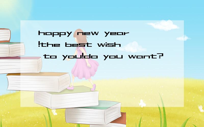 happy new year!the best wish to you!do you want?