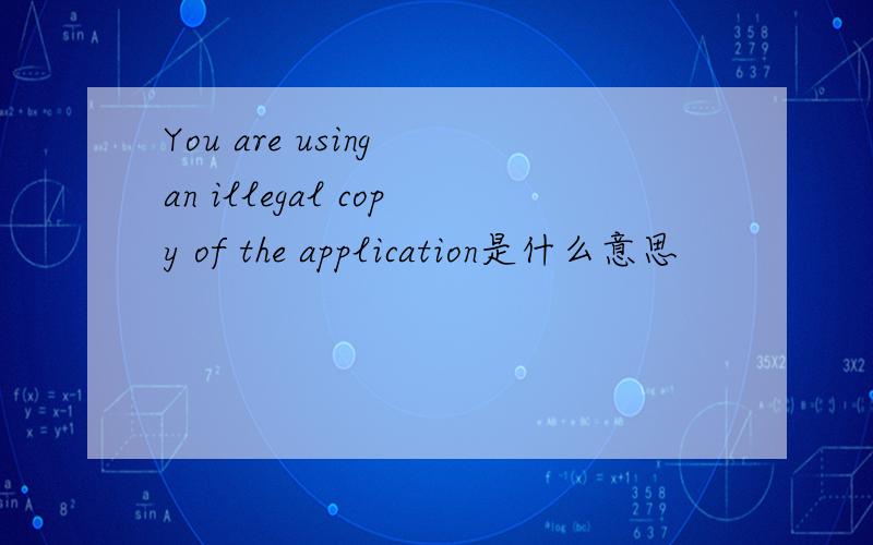 You are using an illegal copy of the application是什么意思