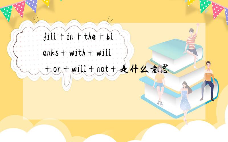fill+in+the+blanks+with+will+or+will+not+是什么意思