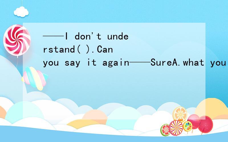 ——I don't understand( ).Can you say it again——SureA.what you said B.what did you sayC.what to say D.what you say 理由