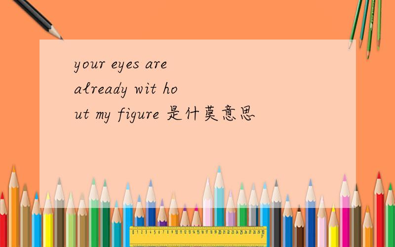 your eyes are already wit hout my figure 是什莫意思