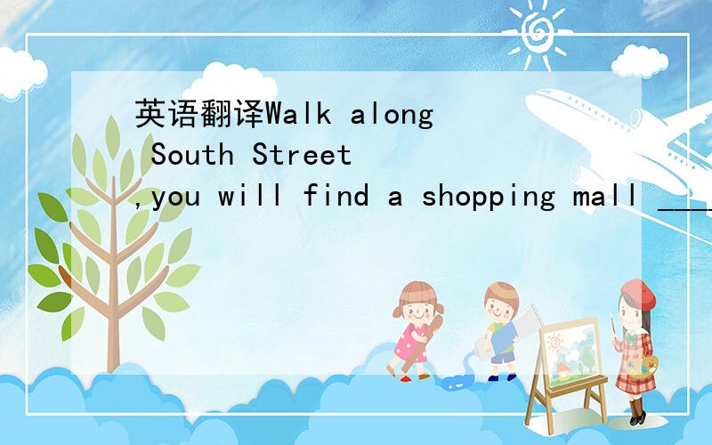 英语翻译Walk along South Street ,you will find a shopping mall ______ ______ ______ ______ ______ the street.