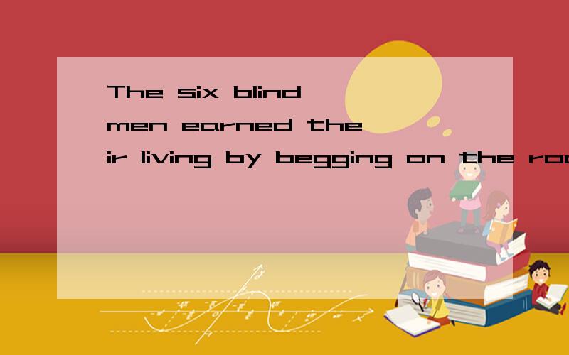 The six blind men earned their living by begging on the roadside 的同义句