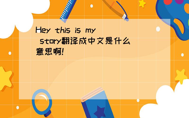 Hey this is my story翻译成中文是什么意思啊!