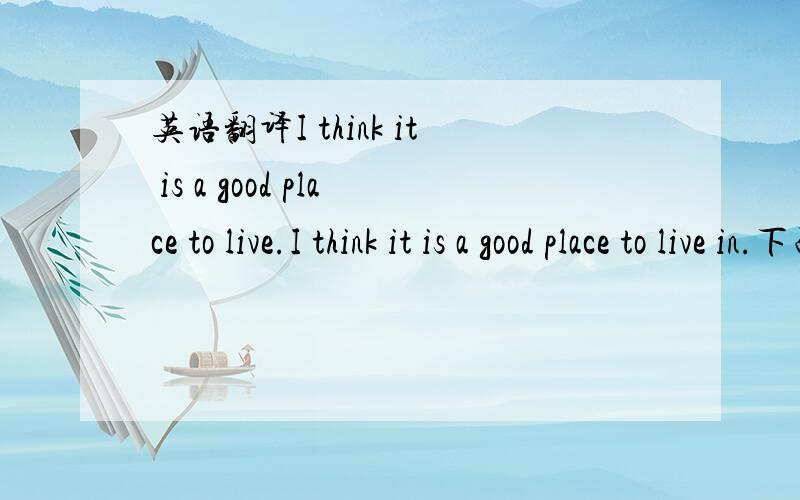 英语翻译I think it is a good place to live.I think it is a good place to live in.下面几个回答怎么不一样啊 到底答案是什么啊