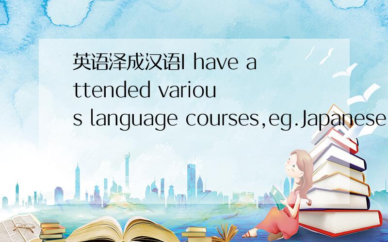 英语泽成汉语I have attended various language courses,eg.Japanese,Thai and Bahasa