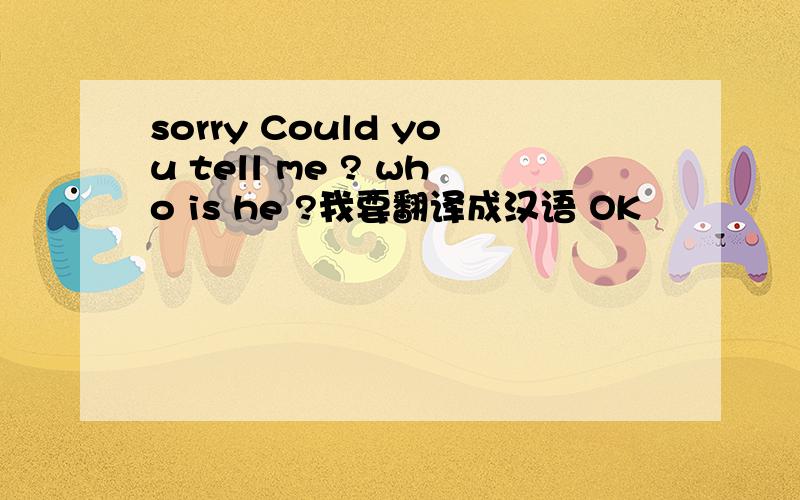 sorry Could you tell me ? who is he ?我要翻译成汉语 OK