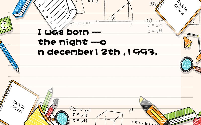 I was born ---the night ---on december12th ,1993.