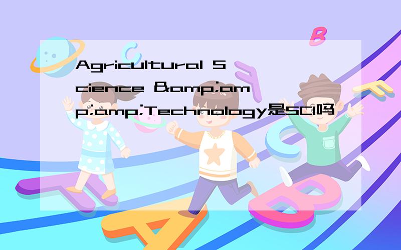Agricultural Science &amp;amp;Technology是SCI吗