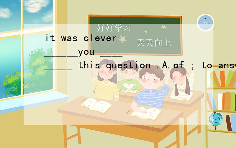 it was clever ______you _________ this question .A.of ; to answer B.for ; to answer C.of ; answer D.for ; answer .