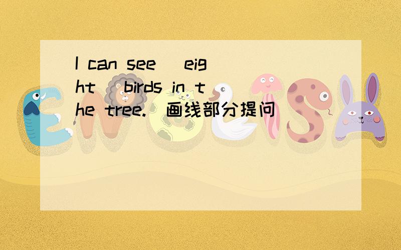 I can see (eight) birds in the tree.(画线部分提问）