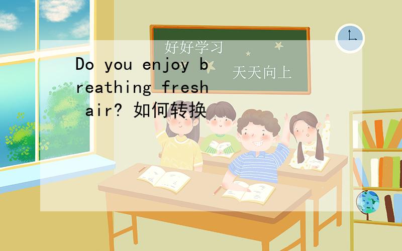 Do you enjoy breathing fresh air? 如何转换