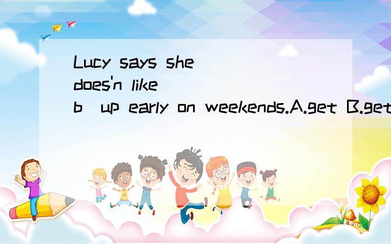 Lucy says she does'n like ( b)up early on weekends.A.get B.getting请问为何选b,可以为to get吗