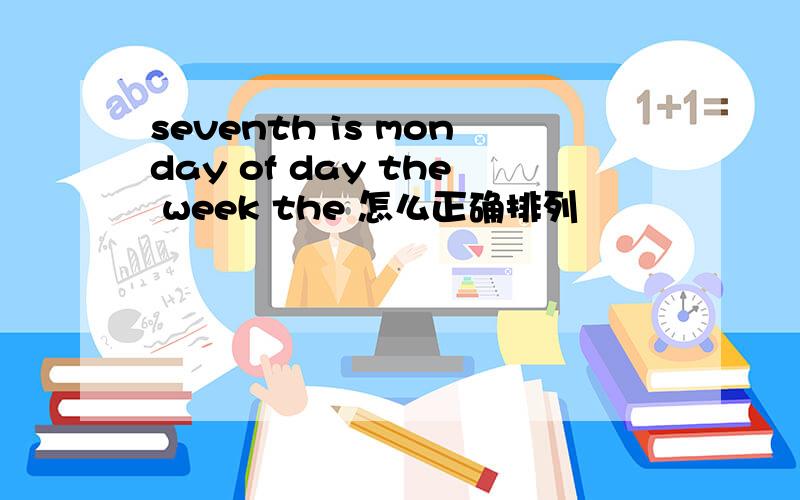 seventh is monday of day the week the 怎么正确排列