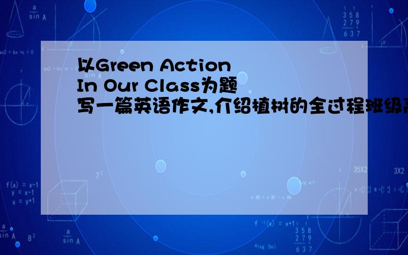 以Green Action In Our Class为题写一篇英语作文,介绍植树的全过程班级高三一班,时间是四月十二日