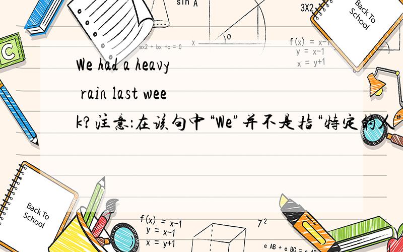 We had a heavy rain last week?注意：在该句中“We”并不是指“特定的人”,在翻译时不能翻译为 “我们、您们、他们”请问：那么在该句中“主语”、谓语、宾语、定语分别是什么呀?